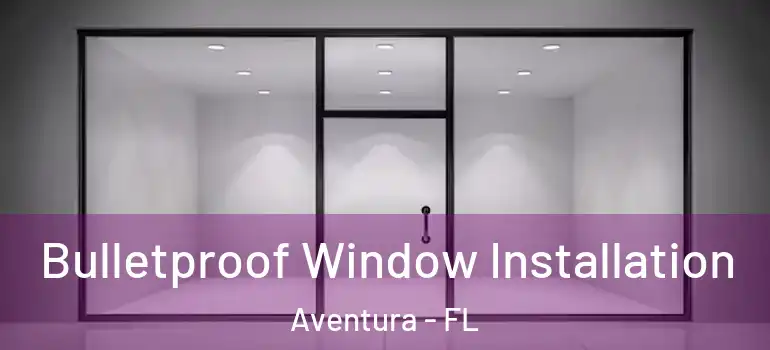 Bulletproof Window Installation Aventura - FL