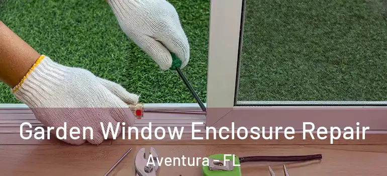  Garden Window Enclosure Repair Aventura - FL